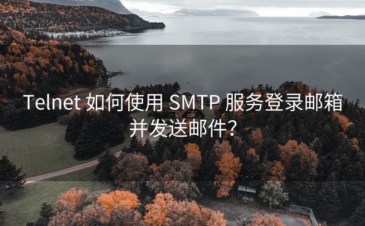 Telnet 如何使用 SMTP 服务登录邮箱并发送邮件？