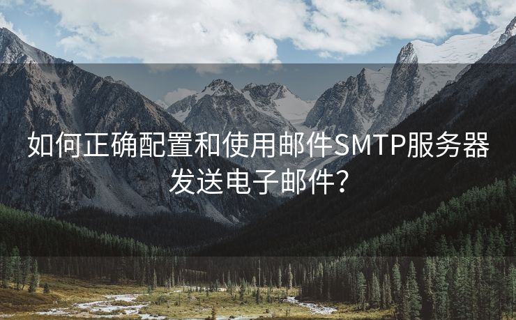 如何正确配置和使用邮件SMTP服务器发送电子邮件？