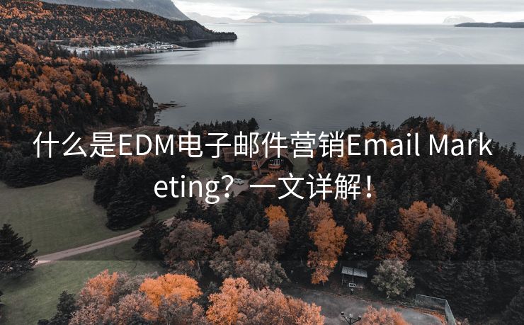 什么是EDM电子邮件营销Email Marketing？一文详解！