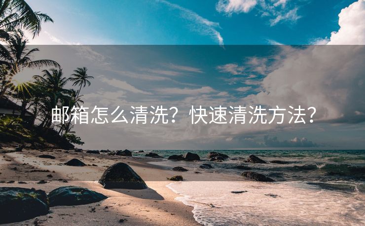 邮箱怎么清洗？快速清洗方法？