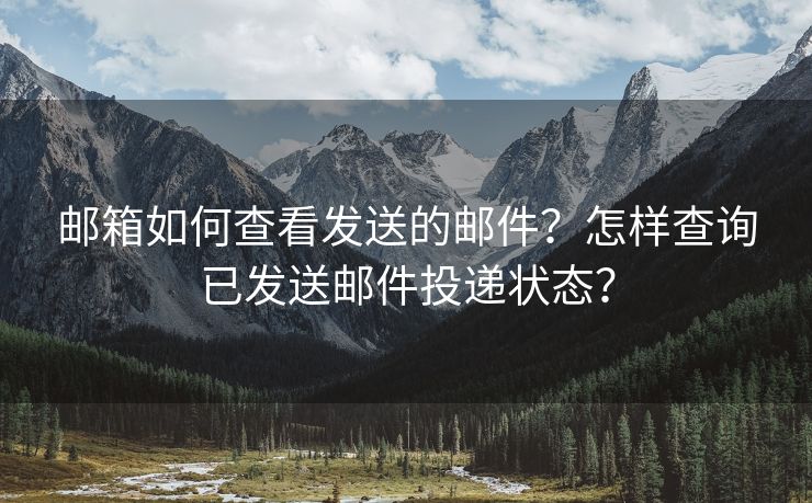 邮箱如何查看发送的邮件？怎样查询已发送邮件投递状态？