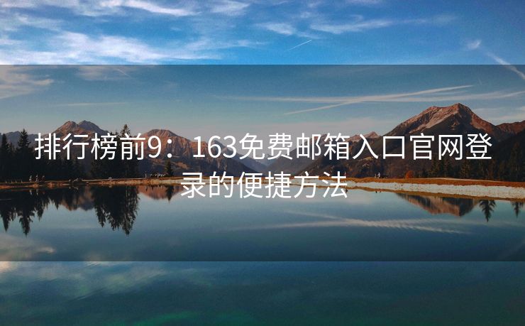 排行榜前9：163免费邮箱入口官网登录的便捷方法