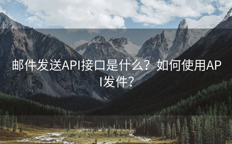 邮件发送API接口是什么？如何使用API发件？