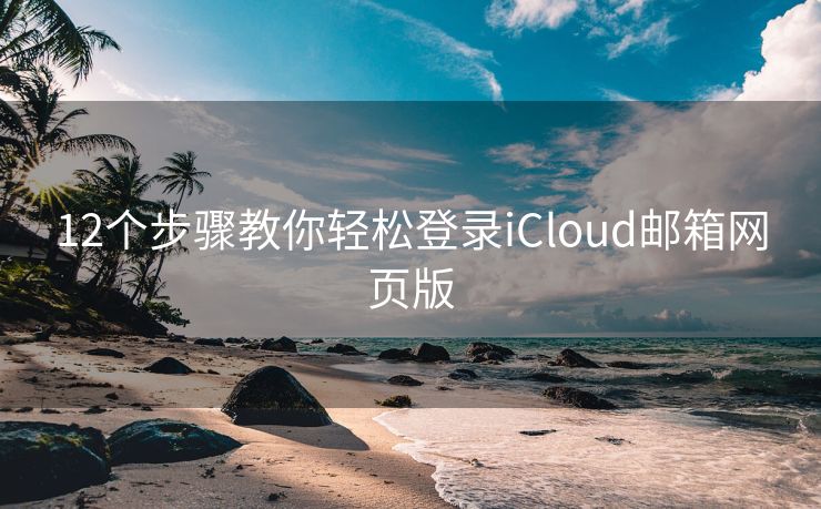 12个步骤教你轻松登录iCloud邮箱网页版