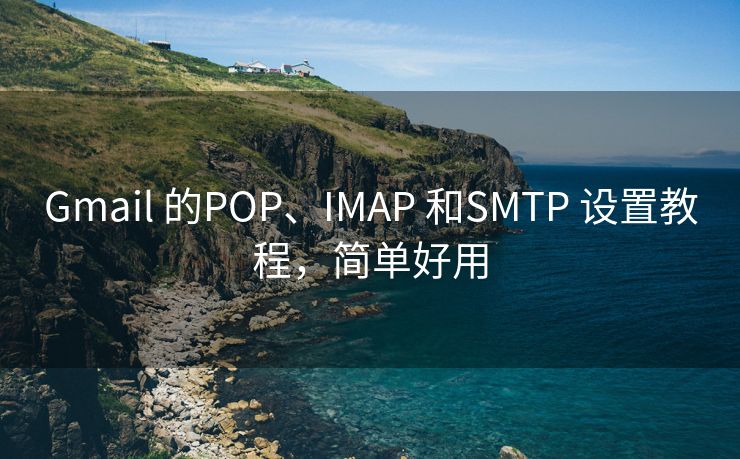 Gmail 的POP、IMAP 和SMTP 设置教程，简单好用