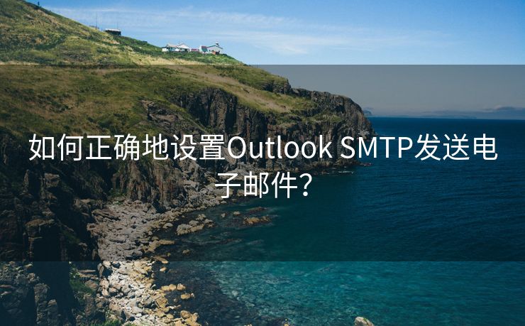 如何正确地设置Outlook SMTP发送电子邮件？