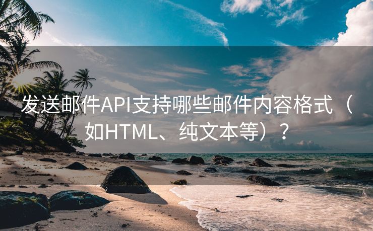 发送邮件API支持哪些邮件内容格式（如HTML、纯文本等）？