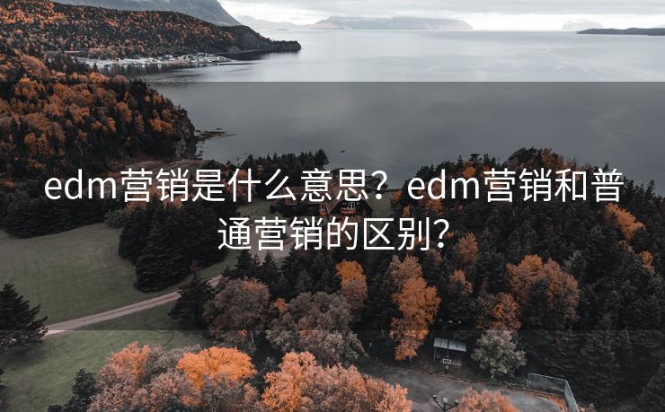 edm营销是什么意思？edm营销和普通营销的区别？