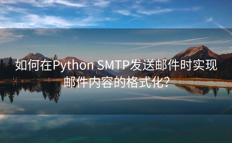 如何在Python SMTP发送邮件时实现邮件内容的格式化？