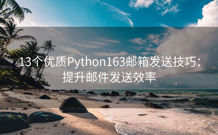 13个优质Python163邮箱发送技巧：提升邮件发送效率