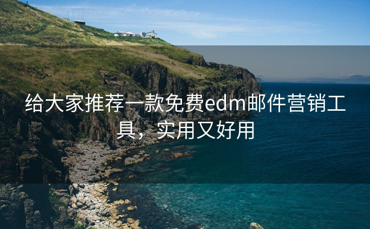 给大家推荐一款免费edm邮件营销工具，实用又好用