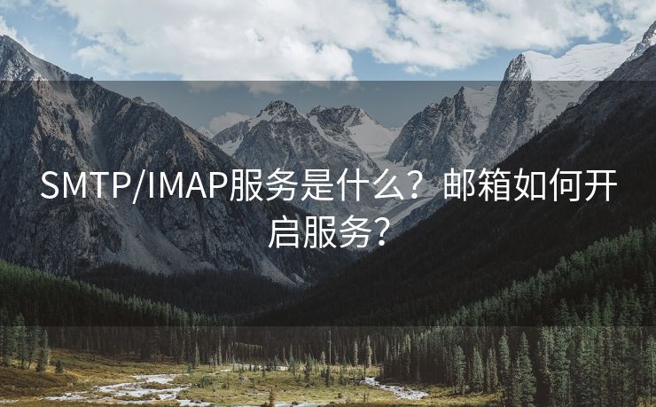 SMTP/IMAP服务是什么？邮箱如何开启服务？