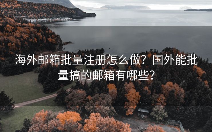 海外邮箱批量注册怎么做？国外能批量搞的邮箱有哪些？