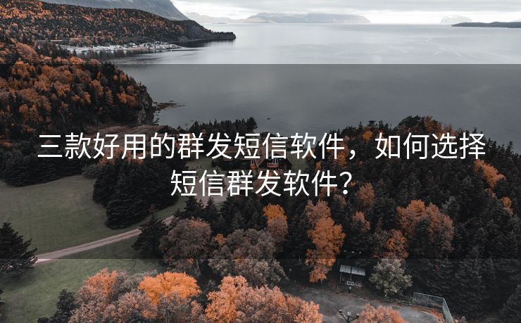 三款好用的群发短信软件，如何选择短信群发软件？