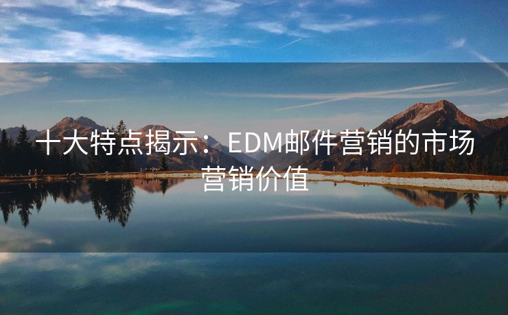 十大特点揭示：EDM邮件营销的市场营销价值