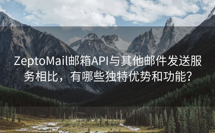 ZeptoMail邮箱API与其他邮件发送服务相比，有哪些独特优势和功能？