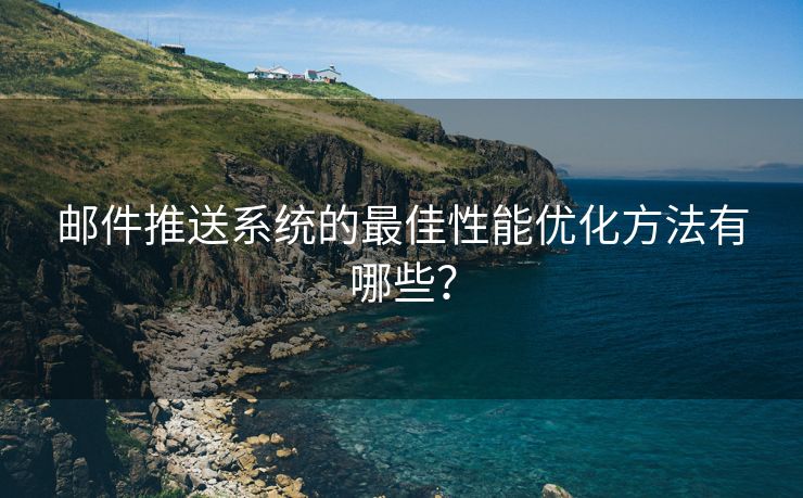 邮件推送系统的最佳性能优化方法有哪些？