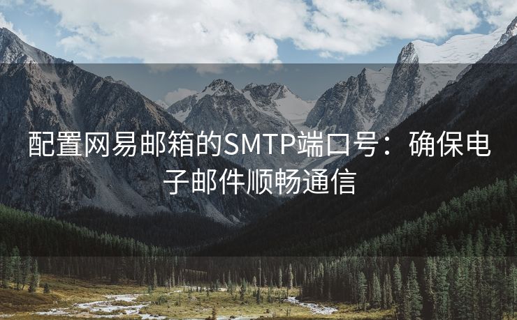 配置网易邮箱的SMTP端口号：确保电子邮件顺畅通信