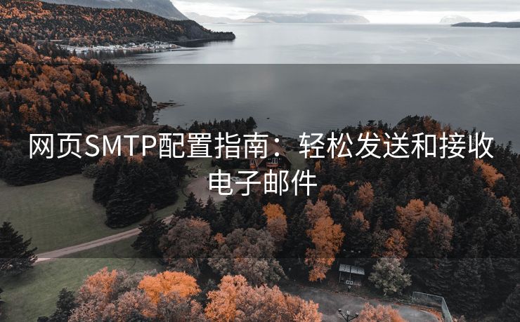 网页SMTP配置指南：轻松发送和接收电子邮件