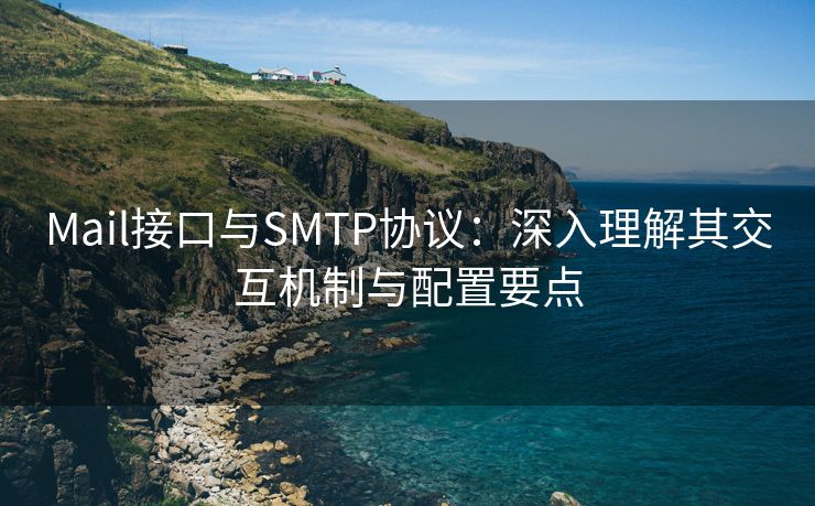 Mail接口与SMTP协议：深入理解其交互机制与配置要点