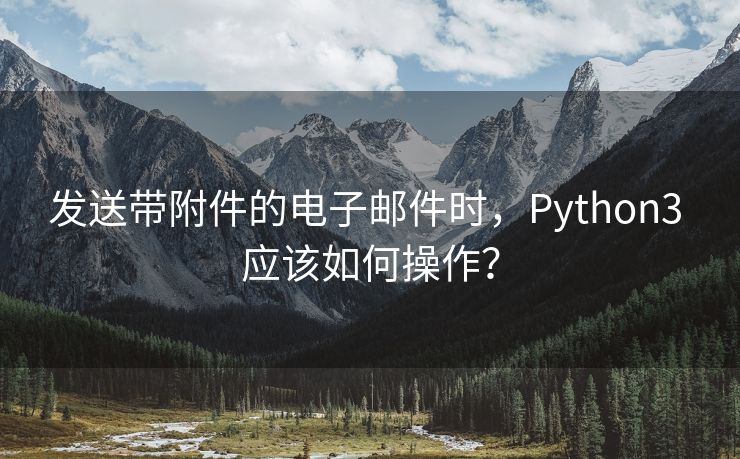 发送带附件的电子邮件时，Python3 应该如何操作？