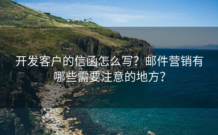 开发客户的信函怎么写？邮件营销有哪些需要注意的地方？