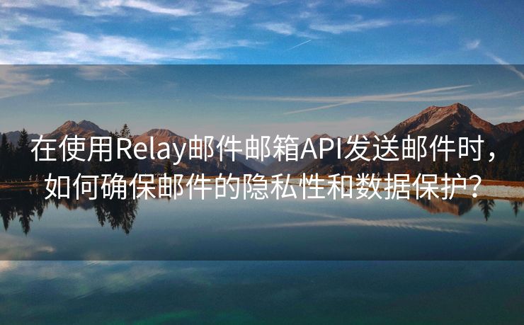 在使用Relay邮件邮箱API发送邮件时，如何确保邮件的隐私性和数据保护？