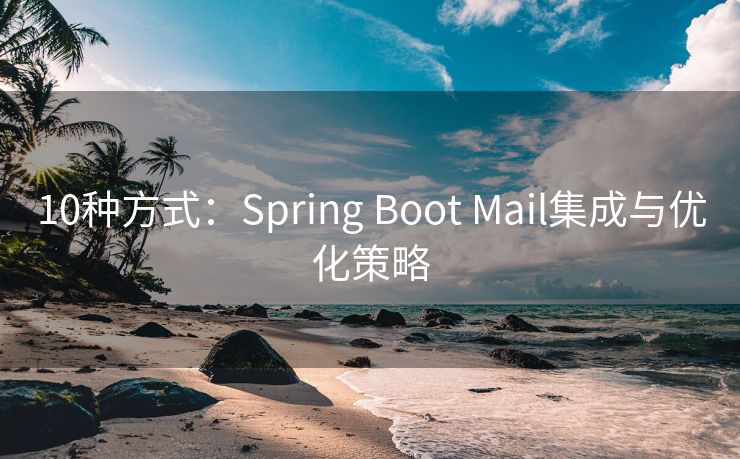 10种方式：Spring Boot Mail集成与优化策略