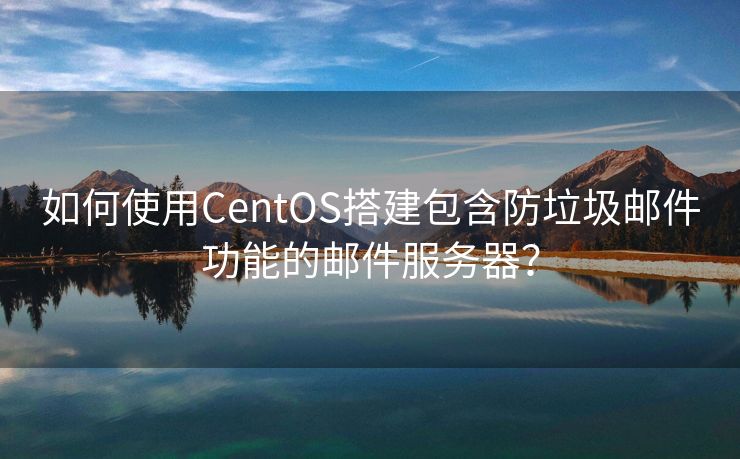 如何使用CentOS搭建包含防垃圾邮件功能的邮件服务器？