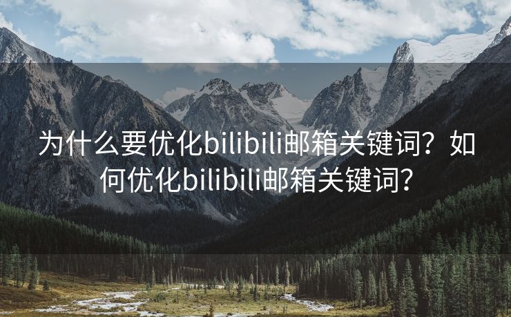 为什么要优化bilibili邮箱关键词？如何优化bilibili邮箱关键词？