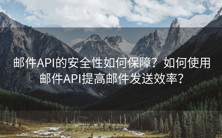 邮件API的安全性如何保障？如何使用邮件API提高邮件发送效率？