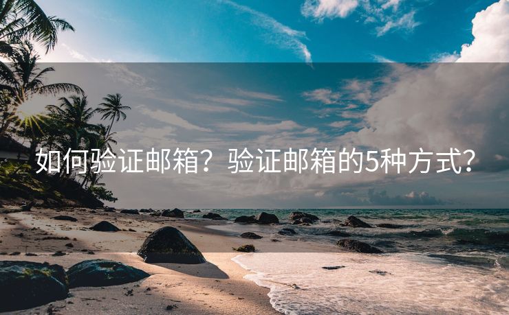 如何验证邮箱？验证邮箱的5种方式？