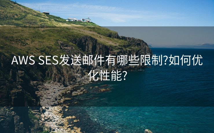 AWS SES发送邮件有哪些限制?如何优化性能?