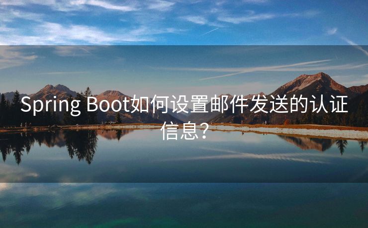 Spring Boot如何设置邮件发送的认证信息？