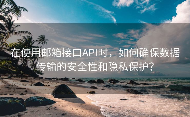 在使用邮箱接口API时，如何确保数据传输的安全性和隐私保护？