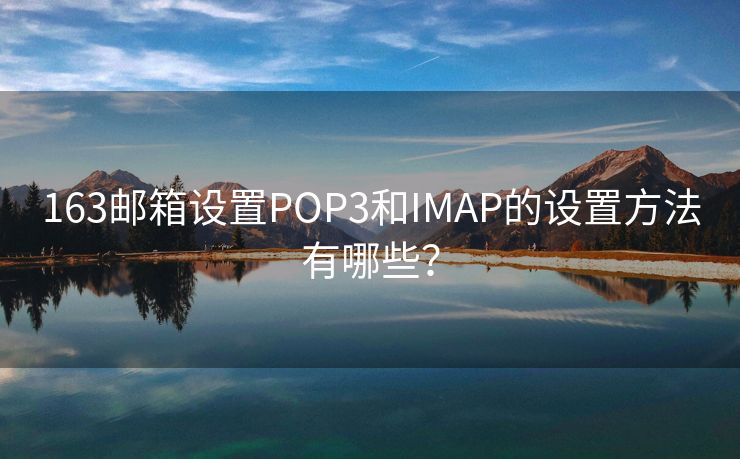 163邮箱设置POP3和IMAP的设置方法有哪些？