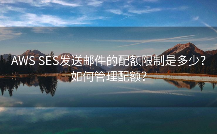 AWS SES发送邮件的配额限制是多少？如何管理配额？