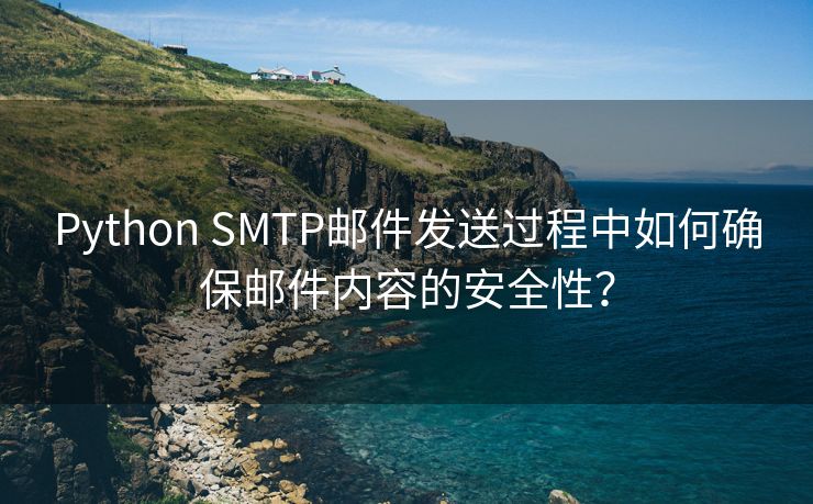 Python SMTP邮件发送过程中如何确保邮件内容的安全性？