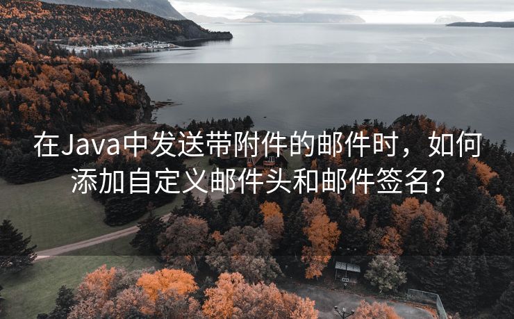 在Java中发送带附件的邮件时，如何添加自定义邮件头和邮件签名？