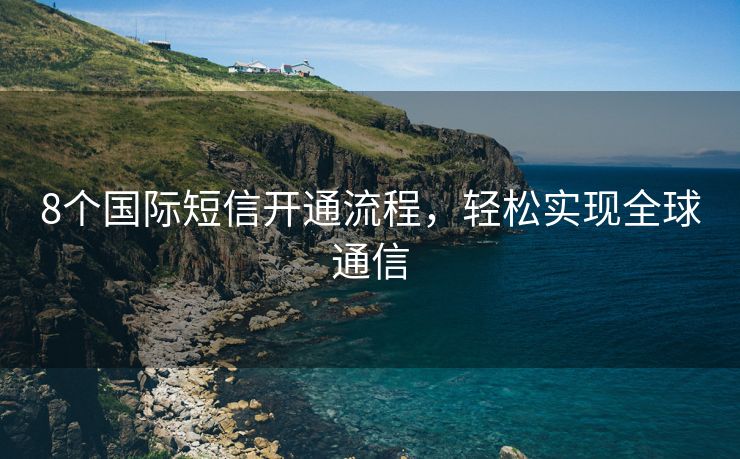 8个国际短信开通流程，轻松实现全球通信