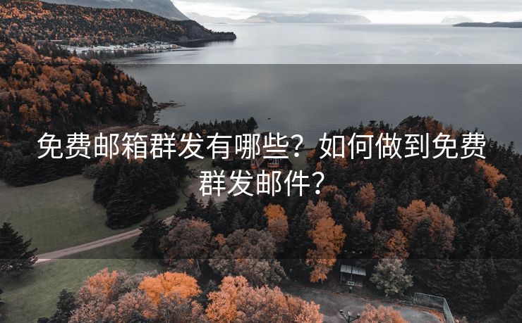 免费邮箱群发有哪些？如何做到免费群发邮件？