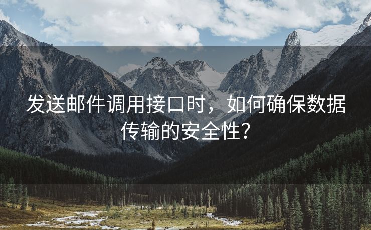 发送邮件调用接口时，如何确保数据传输的安全性？