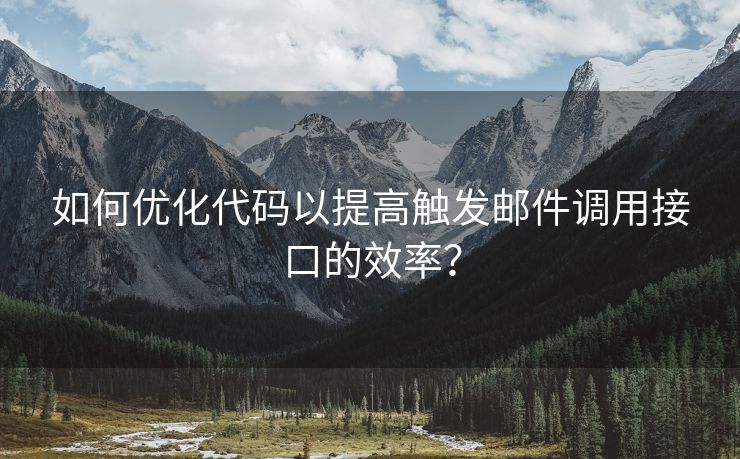 如何优化代码以提高触发邮件调用接口的效率？