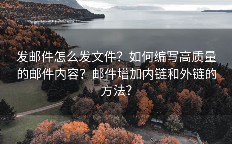 发邮件怎么发文件？如何编写高质量的邮件内容？邮件增加内链和外链的方法？