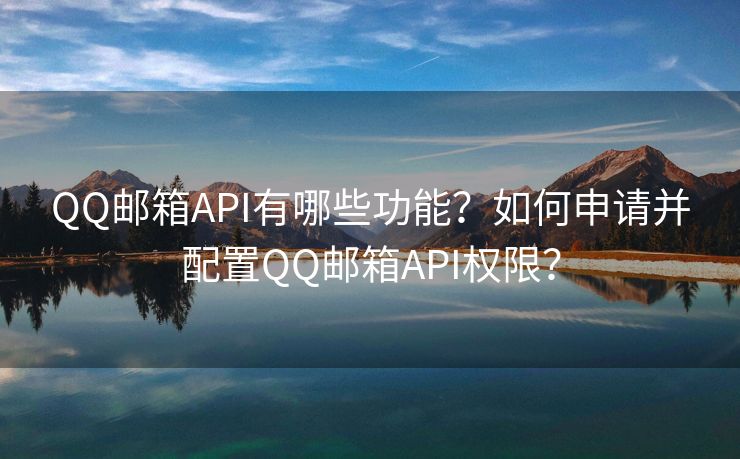 QQ邮箱API有哪些功能？如何申请并配置QQ邮箱API权限？