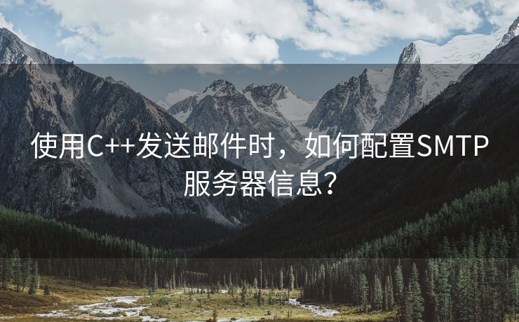 使用C++发送邮件时，如何配置SMTP服务器信息？