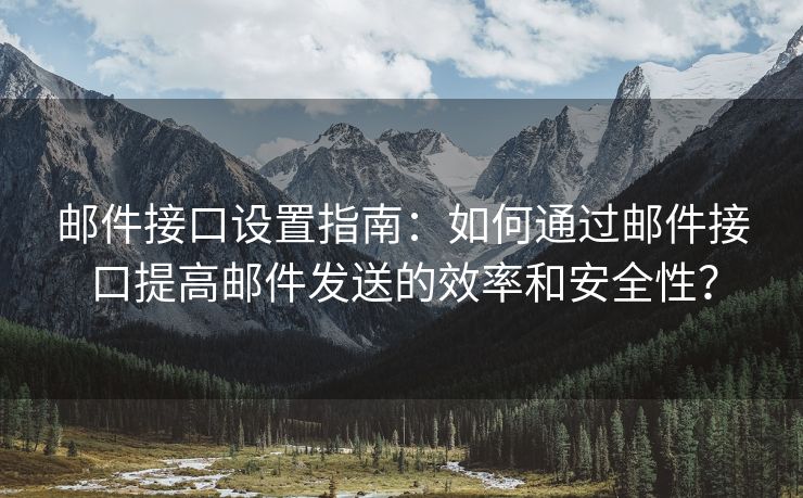 邮件接口设置指南：如何通过邮件接口提高邮件发送的效率和安全性？