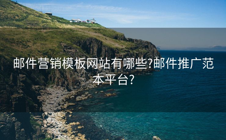 邮件营销模板网站有哪些?邮件推广范本平台?