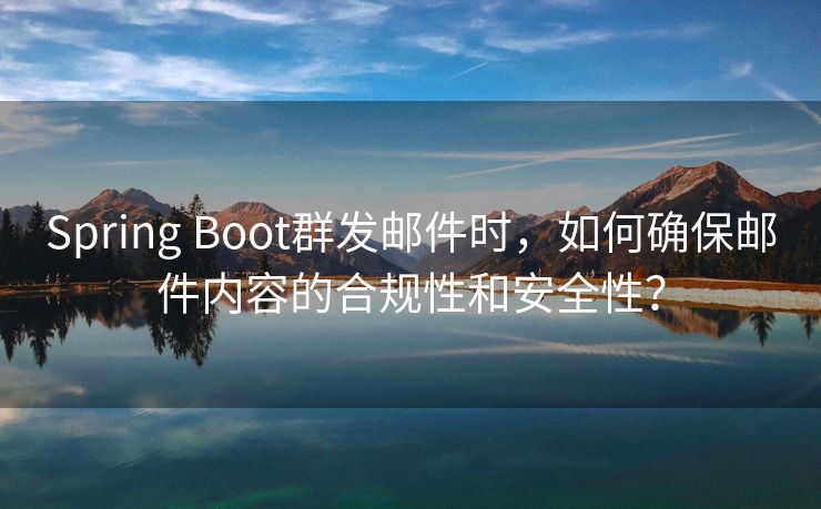 Spring Boot群发邮件时，如何确保邮件内容的合规性和安全性？