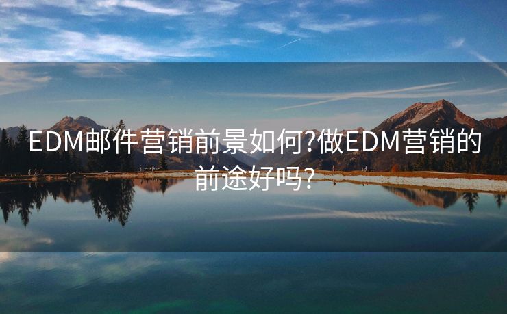 EDM邮件营销前景如何?做EDM营销的前途好吗?